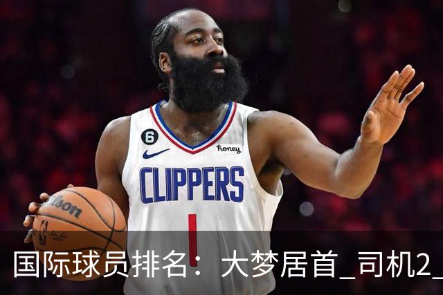 国际球员排名：大梦居首 司机2 字母3 约基奇4 纳什5 SGA7 姚明18