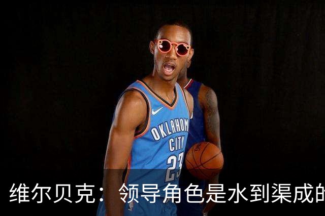 维尔贝克：领导角色是水到渠成的，不太喜欢力量训练