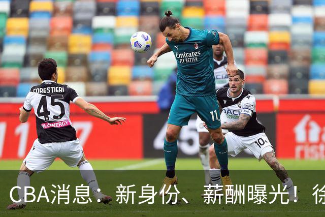 CBA消息：新身份、薪酬曝光！徐杰抵达四川，正式签约新合同，黄金导师身份曝光